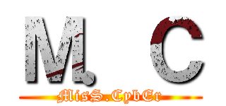 Ｍ．Ｃ (MisS.CybEr)