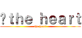  ｔｈｅ ｈｅａｒｔ (the heart)