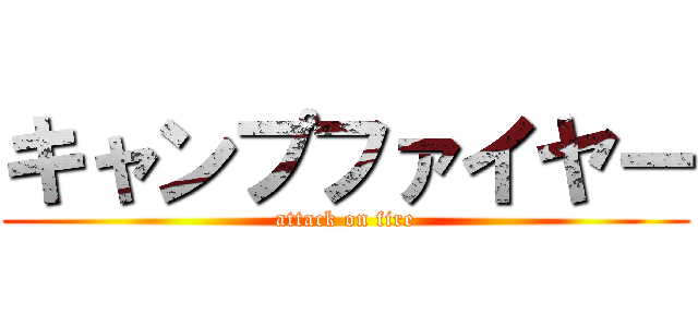 キャンプファイヤー (attack on fire)