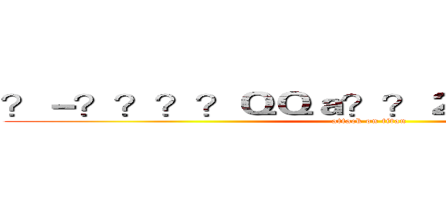 ？－？？？？ＱＱａ？？２４１９８６２６４９ (attack on titan)