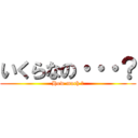 いくらなの・・・？ (How much ?)