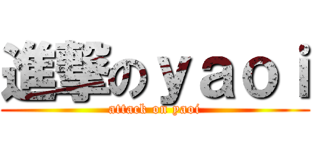 進撃のｙａｏｉ (attack on yaoi)