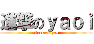 進撃のｙａｏｉ (attack on yaoi)