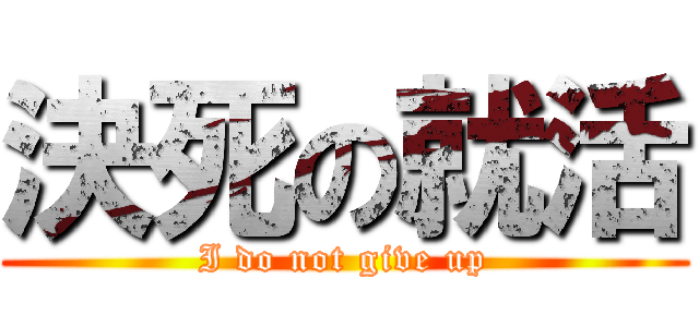 決死の就活 (I do not give up)