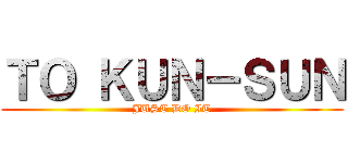 ＴＯ ＫＵＮ－ＳＵＮ (JUST DO IT)