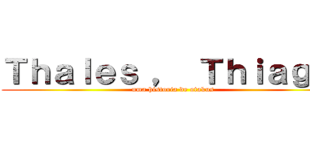 Ｔｈａｌｅｓ ， Ｔｈｉａｇｏ  (uma historia de otakus )
