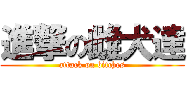 進撃の雌犬達 (attack on bitches)