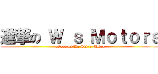 進撃の Ｗ ｓ Ｍｏｔｏｒｓ (attack on We Shine Motor)