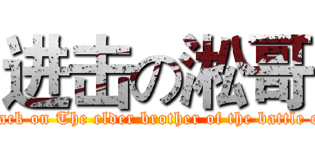 进击の淞哥 (attack on The elder brother of the battle of )