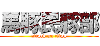 馬豚民豚部 (attack on titan)