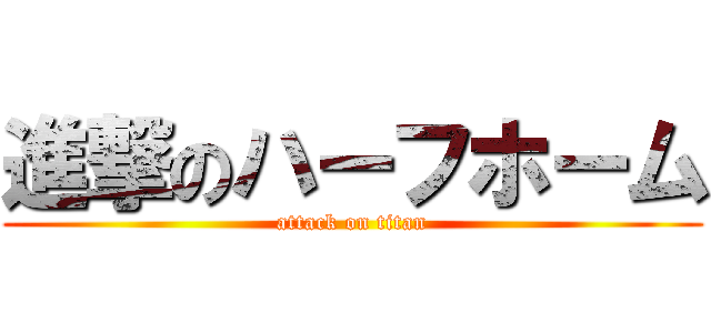 進撃のハーフホーム (attack on titan)