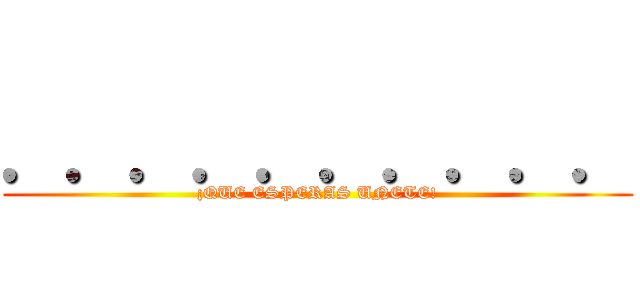 ．．．．．．．．．． (¡QUE ESPERAS UNETE!)