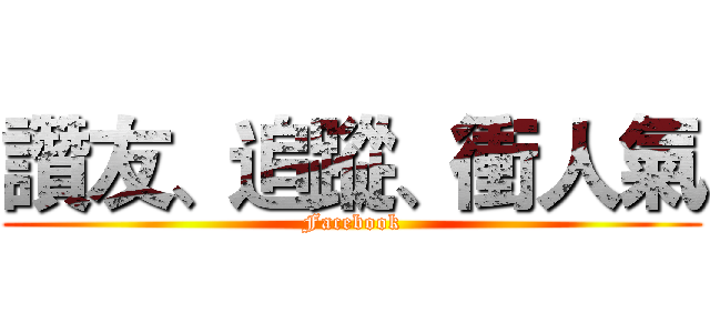 讚友、追蹤、衝人氣 (Facebook)