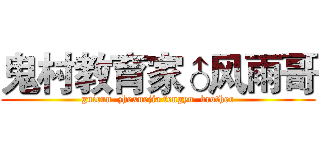 鬼村教育家♂风雨哥 (guicun  zhexuejia fengyu  brother)
