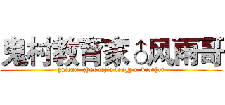 鬼村教育家♂风雨哥 (guicun  zhexuejia fengyu  brother)