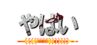 やばい (((((；ﾟДﾟ))))))))