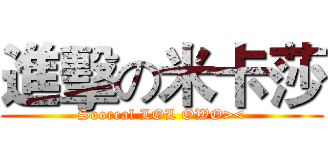 進擊の米卡莎 (Sooreal LOL OWO><)
