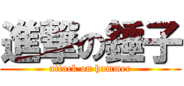 進撃の錘子 (attack on hammer)