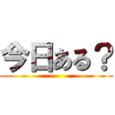 今日ある？ ()