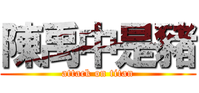 陳禹中是豬 (attack on titan)