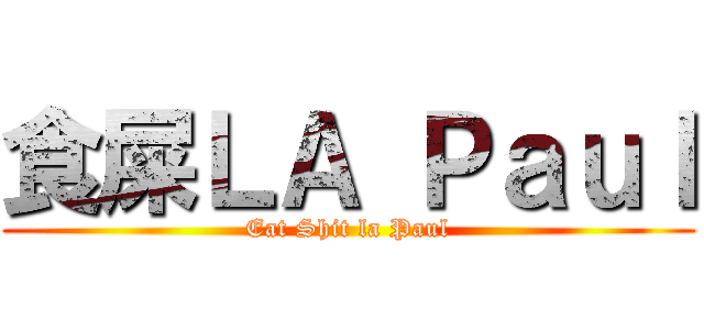 食屎ＬＡ Ｐａｕｌ (Eat Shit la Paul)
