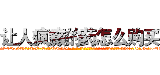 让人疯癫的药怎么购买 (让人疯癫的药怎么购买【电-186x2687x6963-Q278180069元-吉-药-业】我们做的是长期生意,靠的是老客户长期支持 http://sngk.net/7MepNZ
)