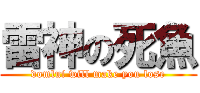 雷神の死魚 (domlui will make you lose)