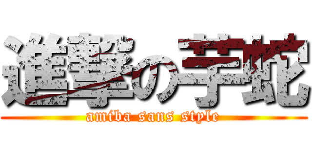 進撃の芋蛇 (amiba sans style)