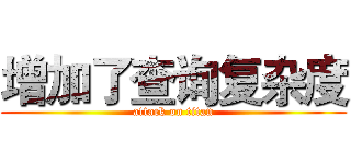 增加了查询复杂度 (attack on titan)