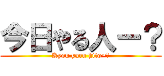 今日やる人ー？ (Kyou yaru hito~?)