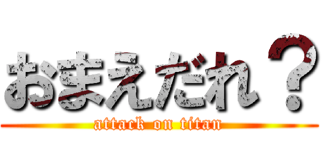 おまえだれ？ (attack on titan)