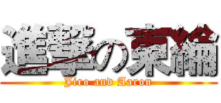 進撃の東綸 (Jiro and Aaron)