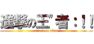 進撃の王\"者：！！ (attack on titan)