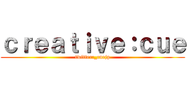 ｃｒｅａｔｉｖｅ：ｃｕｅ (twitter:_cuejp)