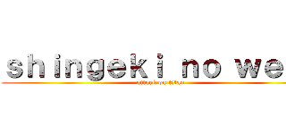 ｓｈｉｎｇｅｋｉ ｎｏ ｗｅｒｏ (attack on titan)