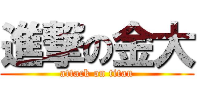 進撃の金大 (attack on titan)