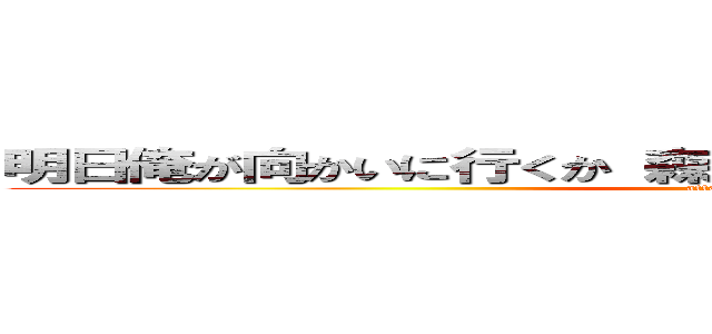 明日俺が向かいに行くか 森田がチャリで来るかどっちなの？ (attack on titan)