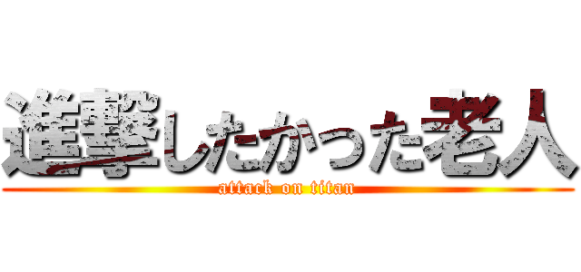 進撃したかった老人 (attack on titan)