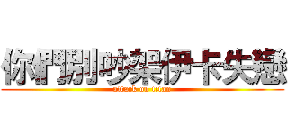 你們別吵架伊卡失戀 (attack on titan)