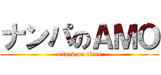 ナンパのＡＭＯ (attack on titan)