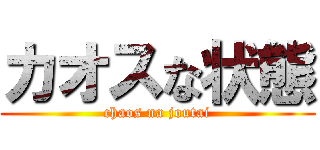 カオスな状態 (chaos na joutai)