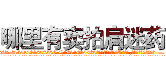 哪里有卖拍肩迷药 (哪里有卖拍肩迷药【电.话156x1318x7580-Q1991936399鑫宏药业】我们做的是长期生意,靠的是老客户长期支持
参考消息网2月20日报道 韩媒称，“剩女多、离婚率高的城市，房价一定会上涨。”这是中国经济学家金岩石2016年12月参加在上海举行的房地产相关论坛时说的话。
)