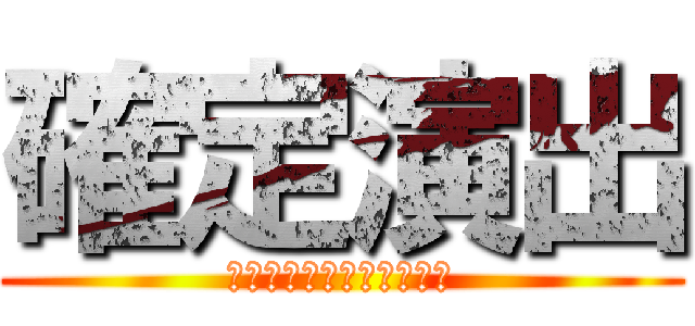 確定演出 (これがくるまで　引けない)