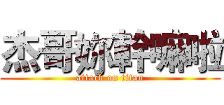 杰哥妳幹嘛啦 (attack on titan)