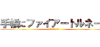 手帳にファイアートルネード (ファイアートルネード)