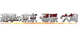 進撃の東京・幕張・大崎 (attack on tokyo･makuhari ･oosaki)