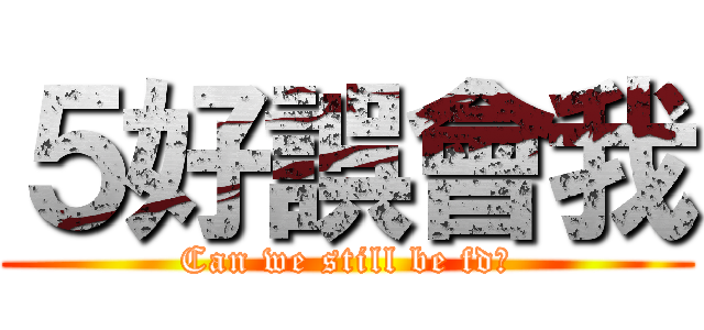 ５好誤會我 (Can we still be fd?)