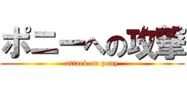 ポニーへの攻撃 (attack on pony)