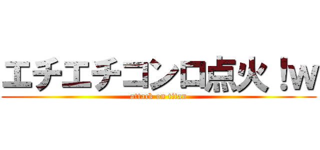 エチエチコンロ点火！ｗ (attack on titan)