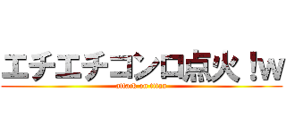 エチエチコンロ点火！ｗ (attack on titan)